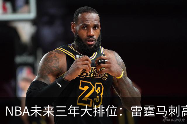 NBA未来三年大排位：雷霆马刺高歌猛进，勇士略显尴尬